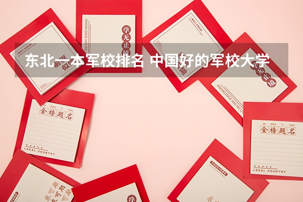 东北一本军校排名 中国好的军校大学排名