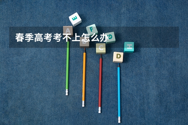 春季高考考不上怎么办