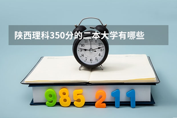 陕西理科350分的二本大学有哪些