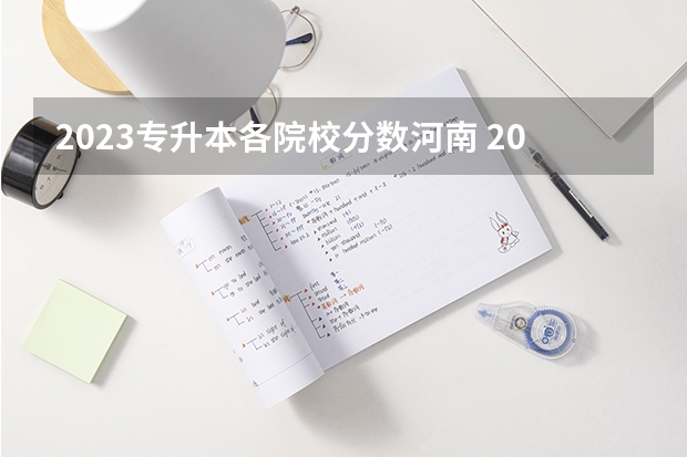 2023专升本各院校分数河南 2023河大成考分数线？