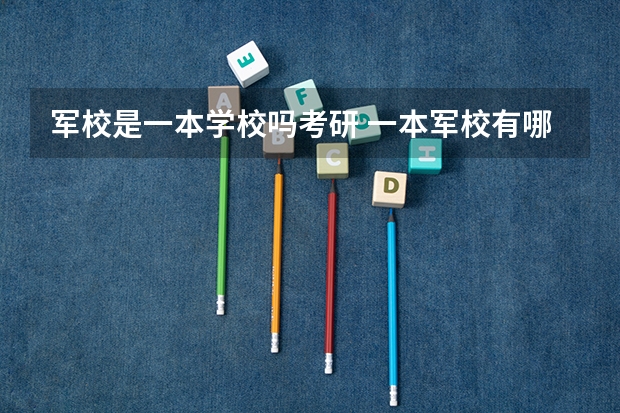 军校是一本学校吗考研 一本军校有哪几所大学