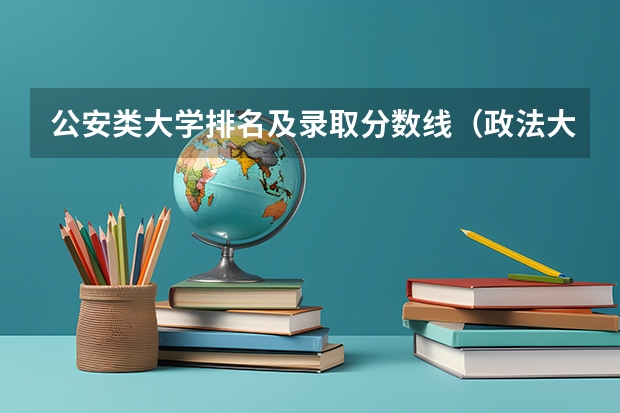 公安类大学排名及录取分数线（政法大学排名及录取分数线）