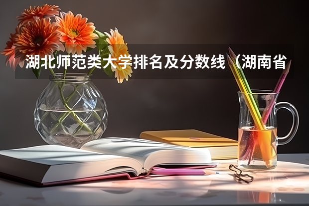 湖北师范类大学排名及分数线（湖南省各大学录取分数线2023年公布）
