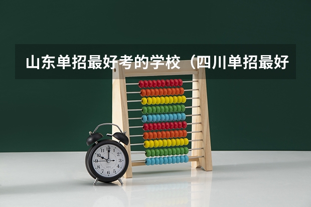 山东单招最好考的学校（四川单招最好的几所公办大专）