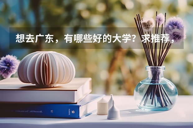 想去广东，有哪些好的大学？求推荐，真的很需要，谢谢