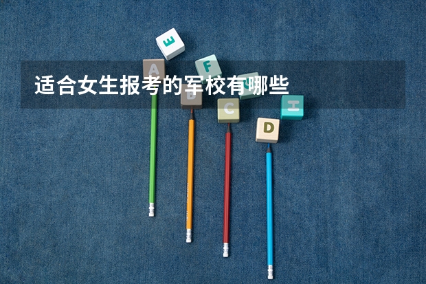 适合女生报考的军校有哪些