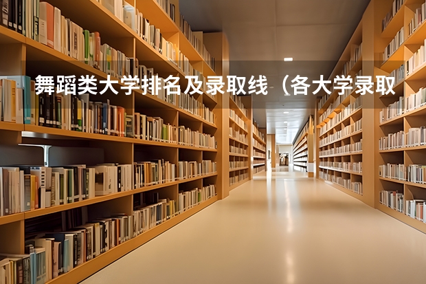 舞蹈类大学排名及录取线（各大学录取分数线一览表）