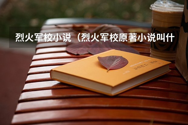 烈火军校小说（烈火军校原著小说叫什么名字）