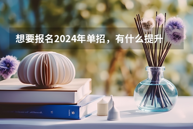 想要报名2024年单招，有什么提升成绩比较快的方法吗？