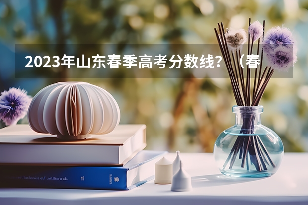 2023年山东春季高考分数线？（春考分数线（高考分数线公布））