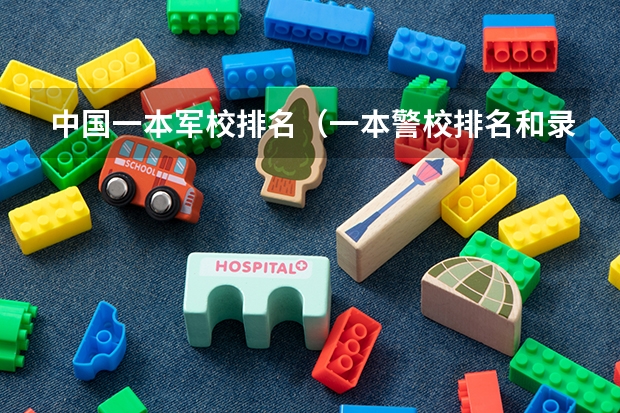 中国一本军校排名（一本警校排名和录取分数线）
