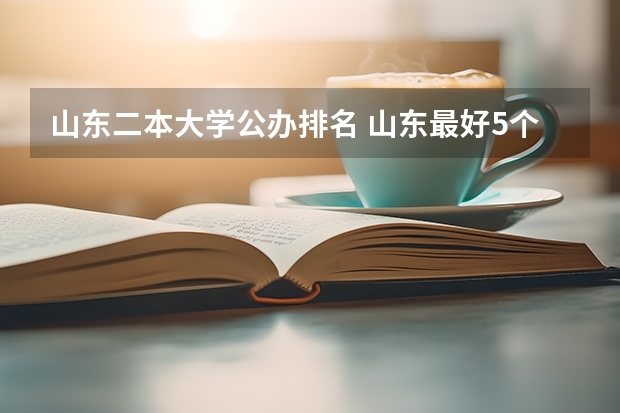 山东二本大学公办排名 山东最好5个二本大学分数线