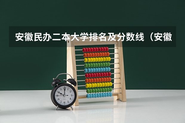 安徽民办二本大学排名及分数线（安徽文科大学排名及分数线）