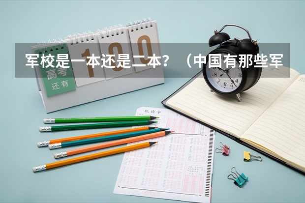 军校是一本还是二本？（中国有那些军官学校，是一本还是二本）