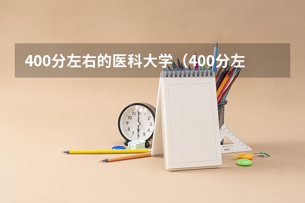 400分左右的医科大学（400分左右的医科大学有哪些）