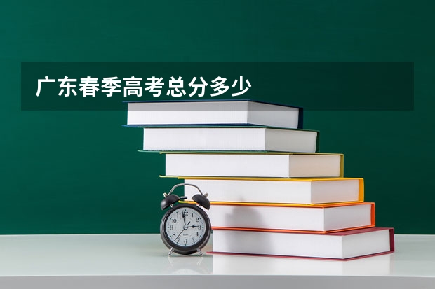 广东春季高考总分多少