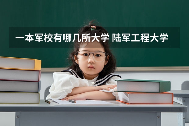 一本军校有哪几所大学 陆军工程大学是几本