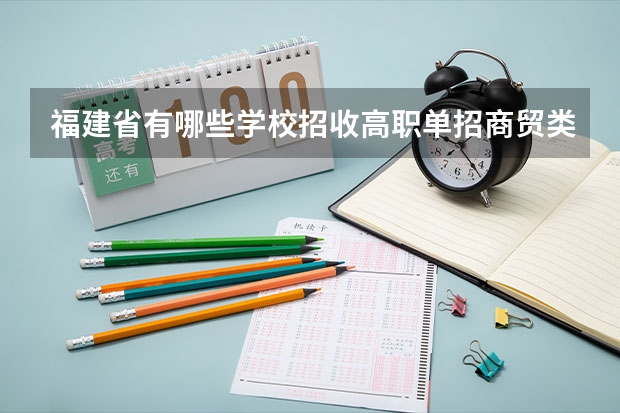 福建省有哪些学校招收高职单招商贸类考生？