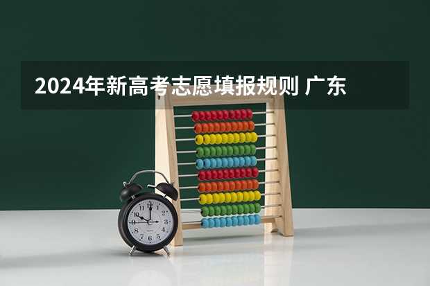 2024年新高考志愿填报规则 广东省2024新高考政策