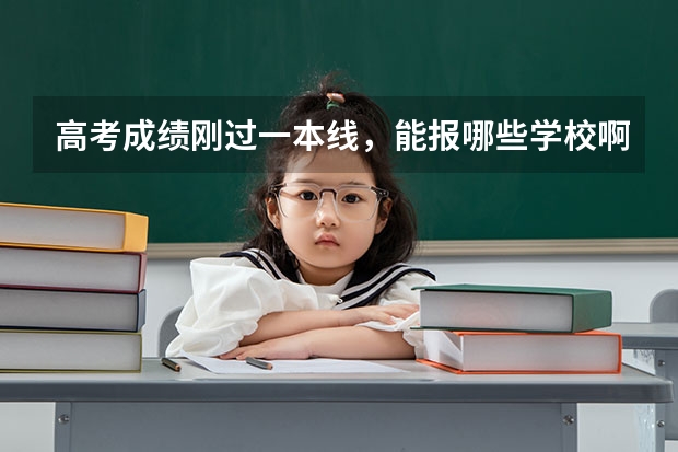 高考成绩刚过一本线，能报哪些学校啊？