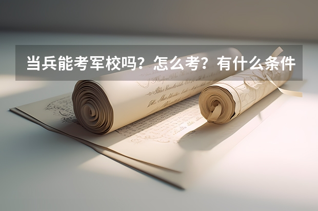 当兵能考军校吗？怎么考？有什么条件