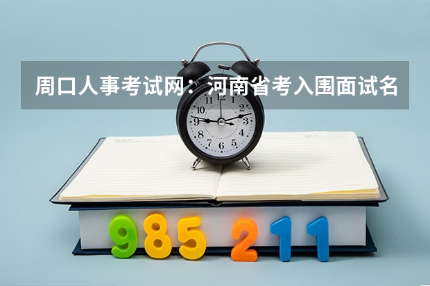 周口人事考试网：河南省考入围面试名单什么时候公布？？
