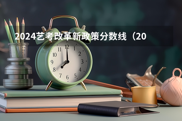 2024艺考改革新政策分数线（2024高考艺术生改革解读）