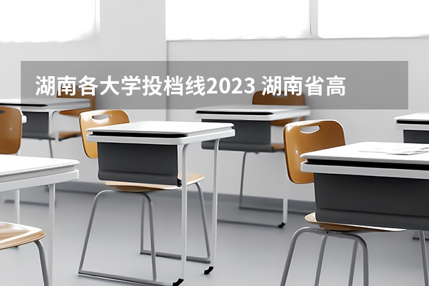 湖南各大学投档线2023 湖南省高校投档线排名