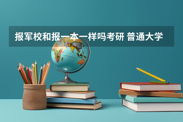 报军校和报一本一样吗考研 普通大学毕业生可以考军校研究生么？
