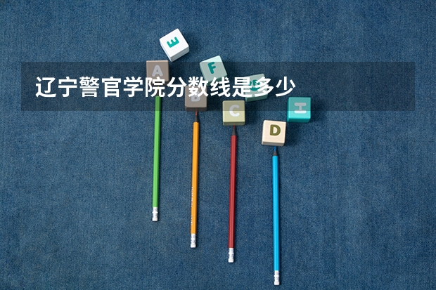 辽宁警官学院分数线是多少