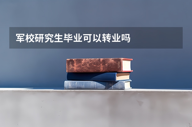 军校研究生毕业可以转业吗