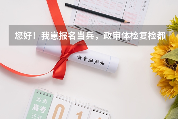您好！我崽报名当兵，政审体检复检都已通过合格，为什么还没有收到当兵任何通知？