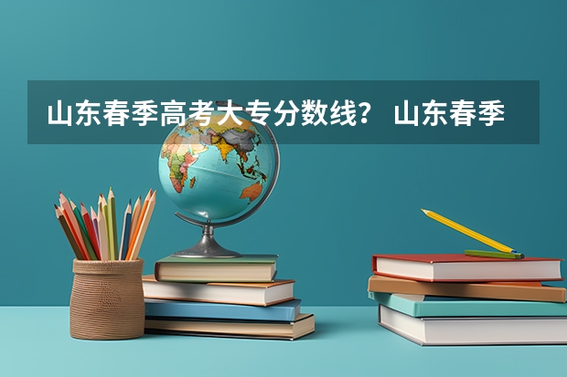 山东春季高考大专分数线？ 山东春季高考各校分数线