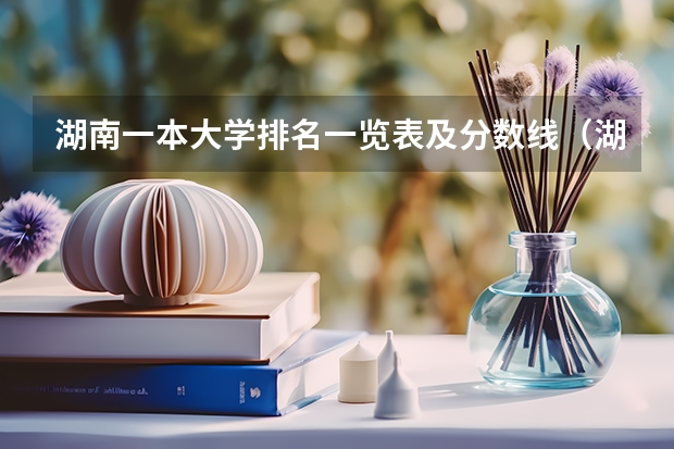 湖南一本大学排名一览表及分数线（湖南一本大学名单排名）