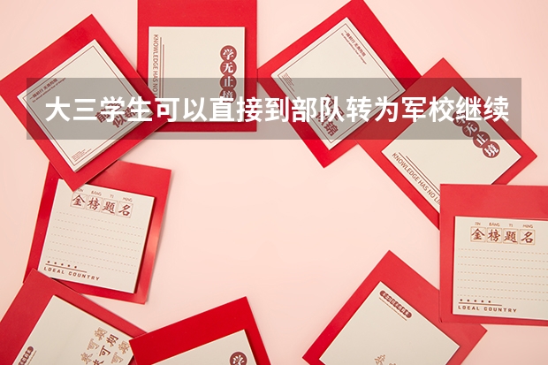 大三学生可以直接到部队转为军校继续读书吗