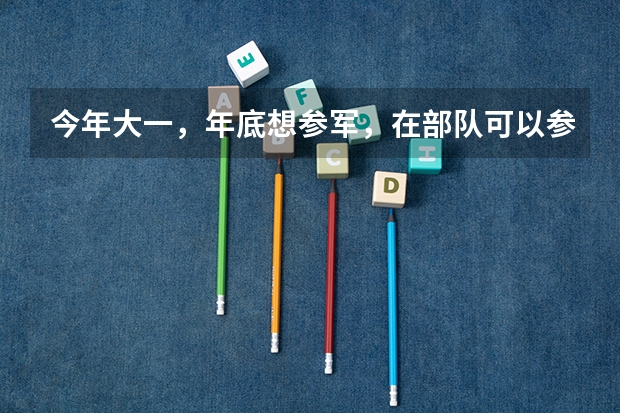 今年大一，年底想参军，在部队可以参加军考么，军考和高考有些什么区别呢？
