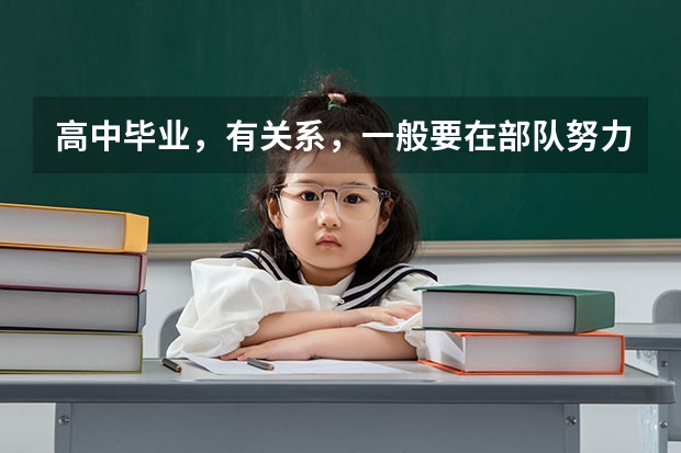高中毕业，有关系，一般要在部队努力几年，才能上营长级别的官。 副营多长时间可以升正营