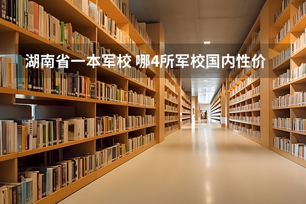湖南省一本军校 哪4所军校国内性价比很高？