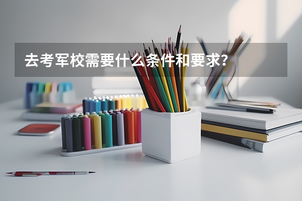 去考军校需要什么条件和要求？