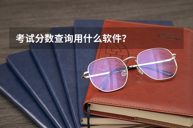 考试分数查询用什么软件？