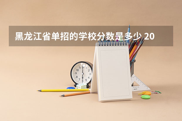 黑龙江省单招的学校分数是多少 2023单招学校及分数线黑龙江