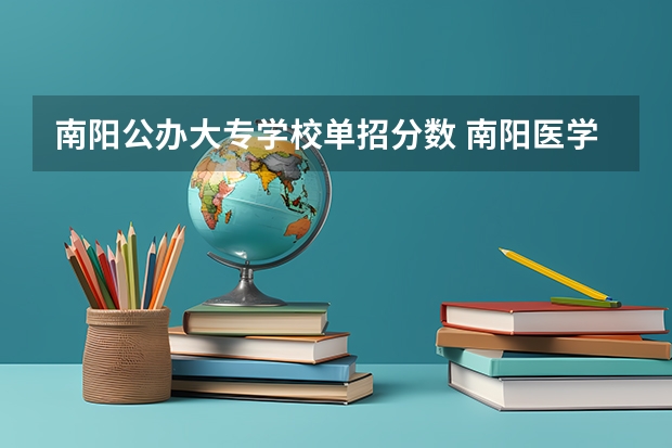 南阳公办大专学校单招分数 南阳医学高等专科学校单招分数线