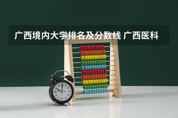 广西境内大学排名及分数线 广西医科大学录取分数线2023