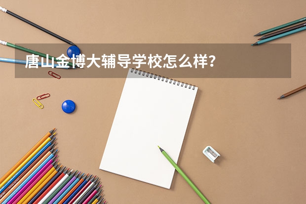 唐山金博大辅导学校怎么样？