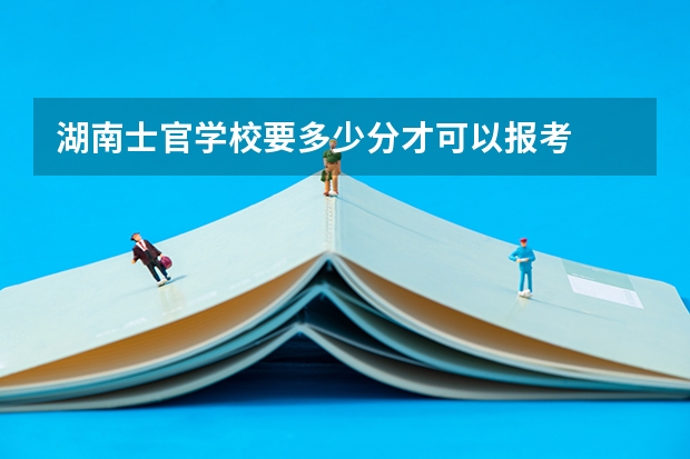 湖南士官学校要多少分才可以报考