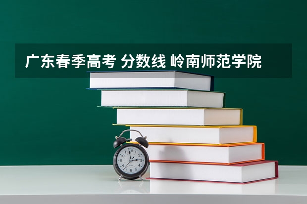 广东春季高考 分数线 岭南师范学院春季高考分数线