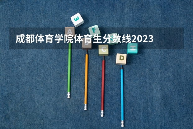 成都体育学院体育生分数线2023 成都体院单招足球分数线