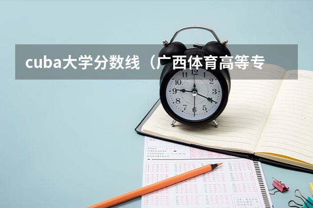 cuba大学分数线（广西体育高等专科学校单招分数线）