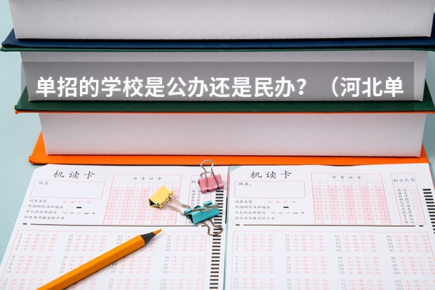 单招的学校是公办还是民办？（河北单招三类学校分数线）