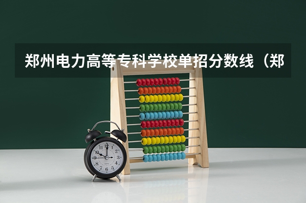 郑州电力高等专科学校单招分数线（郑州电力高等专科学校单招中外合资录取分数线）
